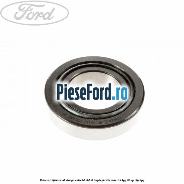 Rulment diferential stanga, cutie B5/Ib5 5 trepte Ford B-Max 1.4 LPG 90 cp RTJC LPG