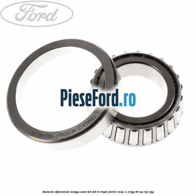 Rulment diferential stanga, cutie B5/Ib5 5 trepte Ford B-Max 1.4 LPG 90 cp RTJC LPG