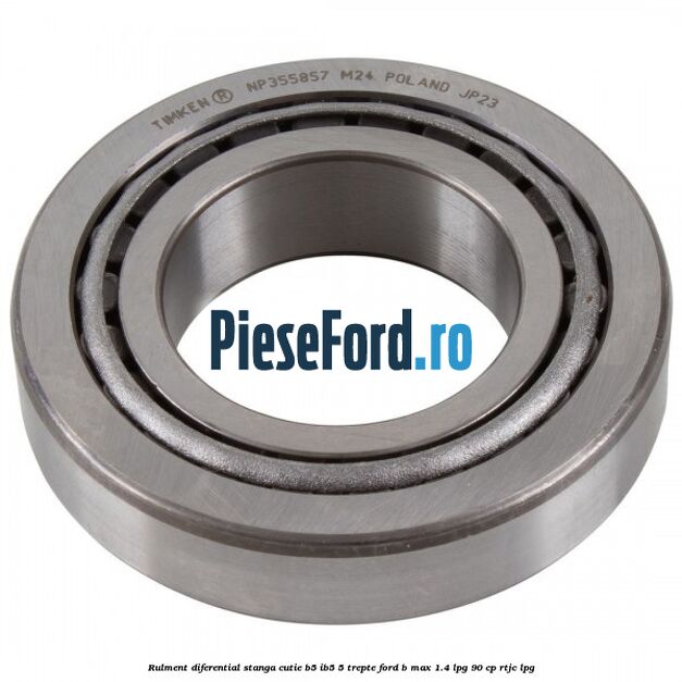 Rulment diferential stanga, cutie B5/Ib5 5 trepte Ford B-Max 1.4 LPG 90 cp RTJC LPG