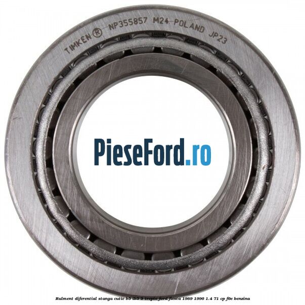 Rulment diferential stanga, cutie B5/Ib5 5 trepte Ford Fiesta 1989-1996 1.4 71 cp F6E benzina