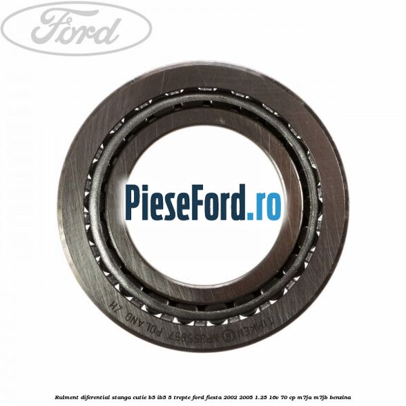 Rulment diferential stanga, cutie B5/Ib5 5 trepte Ford Fiesta 2002-2005 1.25 16V 70 cp M7JA, M7JB benzina