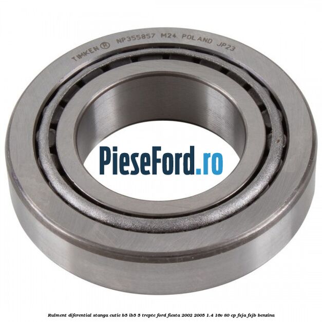 Rulment diferential stanga, cutie B5/Ib5 5 trepte Ford Fiesta 2002-2005 1.4 16V 80 cp FXJA, FXJB benzina