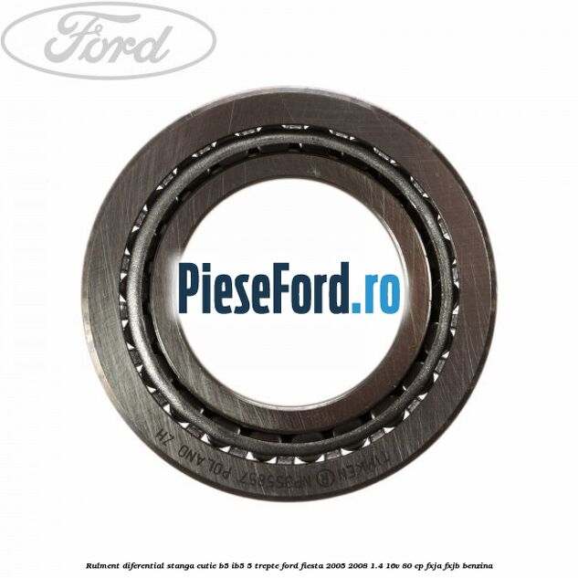 Rulment diferential stanga, cutie B5/Ib5 5 trepte Ford Fiesta 2005-2008 1.4 16V 80 cp Rulment diferential stanga, cutie B5/Ib5 5 trepte Ford Fiesta 2005-2008 1.4 16V 80 cp FXJA, FXJB benzina