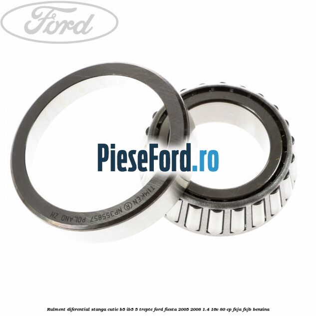 Rulment diferential stanga, cutie B5/Ib5 5 trepte Ford Fiesta 2005-2008 1.4 16V 80 cp FXJA, FXJB benzina