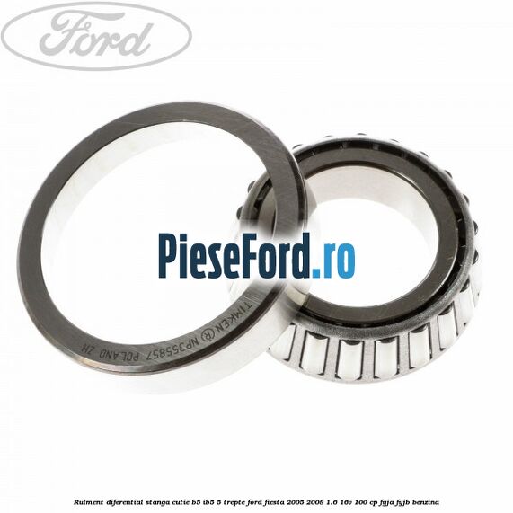 Rulment diferential stanga, cutie B5/Ib5 5 trepte Ford Fiesta 2005-2008 1.6 16V 100 cp FYJA, FYJB benzina
