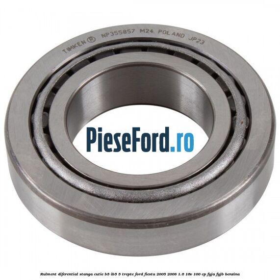 Rulment diferential stanga, cutie B5/Ib5 5 trepte Ford Fiesta 2005-2008 1.6 16V 100 cp FYJA, FYJB benzina