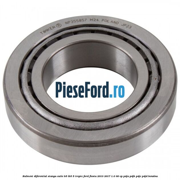 Rulment diferential stanga, cutie B5/Ib5 5 trepte Ford Fiesta 2013-2017 1.0 80 cp Rulment diferential stanga, cutie B5/Ib5 5 trepte Ford Fiesta 2013-2017 1.0 80 cp P4JA, P4JB, P4JC, P4JD benzina