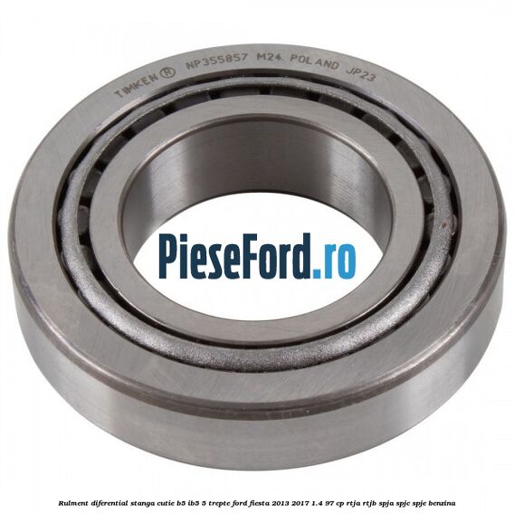Rulment diferential stanga, cutie B5/Ib5 5 trepte Ford Fiesta 2013-2017 1.4 97 cp RTJA, RTJB, SPJA, SPJC, SPJE benzina