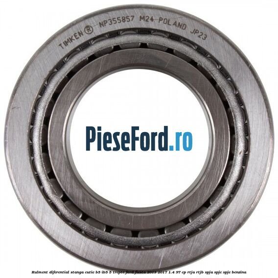 Rulment diferential stanga, cutie B5/Ib5 5 trepte Ford Fiesta 2013-2017 1.4 97 cp RTJA, RTJB, SPJA, SPJC, SPJE benzina