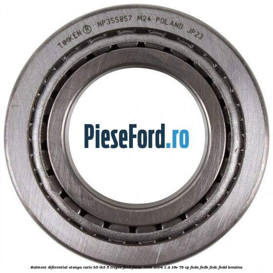 Rulment diferential stanga, cutie B5/Ib5 5 trepte Ford Focus 1998-2004 1.4 16V 75 cp FXDA, FXDB, FXDC, FXDD benzina