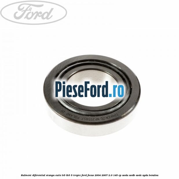 Rulment diferential stanga, cutie B5/Ib5 5 trepte Ford Focus 2004-2007 2.0 145 cp AODA, AODB, AODE, SYDA benzina
