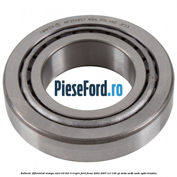 Rulment diferential stanga, cutie B5/Ib5 5 trepte Ford Focus 2004-2007 2.0 145 cp AODA, AODB, AODE, SYDA benzina