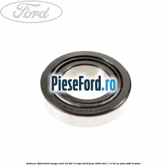 Rulment diferential stanga, cutie B5/Ib5 5 trepte Ford Focus 2008-2011 1.4 80 cp ASDA, ASDB benzina