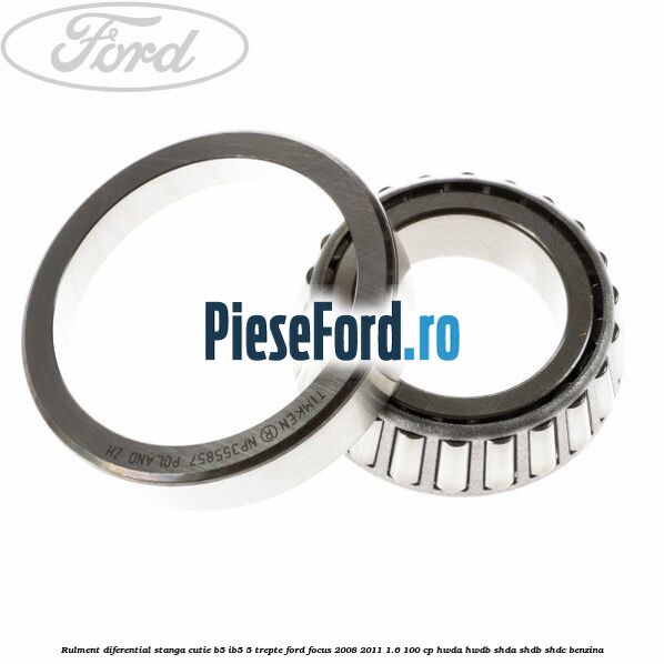 Rulment diferential stanga, cutie B5/Ib5 5 trepte Ford Focus 2008-2011 1.6 100 cp HWDA, HWDB, SHDA, SHDB, SHDC benzina