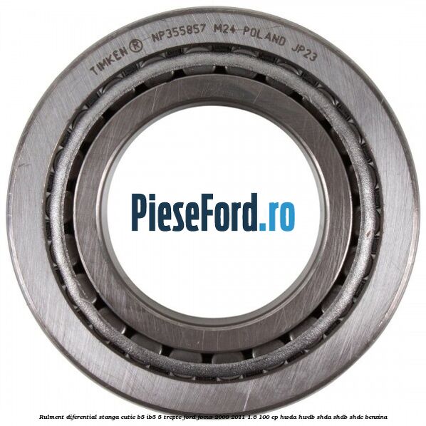Rulment diferential stanga, cutie B5/Ib5 5 trepte Ford Focus 2008-2011 1.6 100 cp HWDA, HWDB, SHDA, SHDB, SHDC benzina