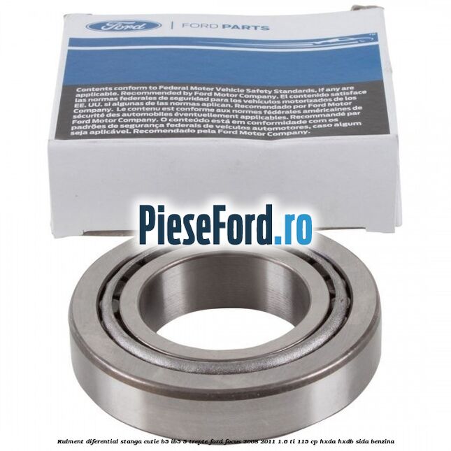 Rulment diferential stanga, cutie B5/Ib5 5 trepte Ford Focus 2008-2011 1.6 Ti 115 cp Rulment diferential stanga, cutie B5/Ib5 5 trepte Ford Focus 2008-2011 1.6 Ti 115 cp HXDA, HXDB, SIDA benzina