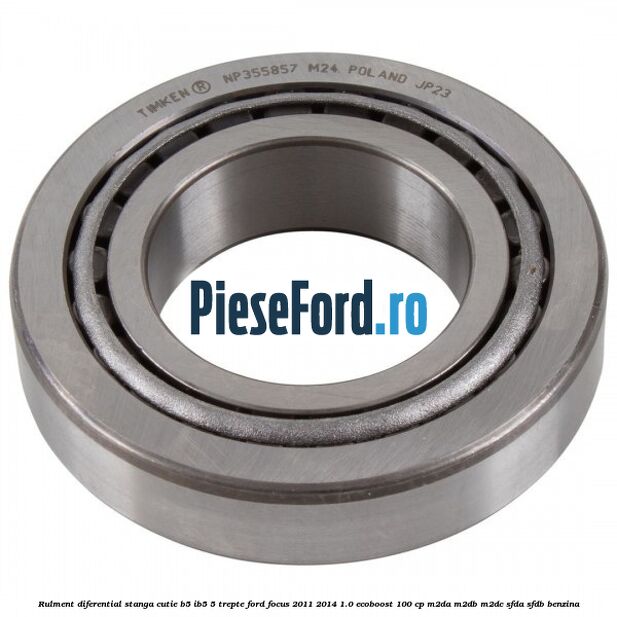 Rulment diferential stanga, cutie B5/Ib5 5 trepte Ford Focus 2011-2014 1.0 EcoBoost 100 cp Rulment diferential stanga, cutie B5/Ib5 5 trepte Ford Focus 2011-2014 1.0 EcoBoost 100 cp M2DA, M2DB, M2DC, SFDA, SFDB benzina