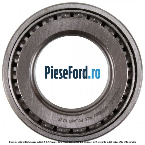 Rulment diferential stanga, cutie B5/Ib5 5 trepte Ford Focus 2011-2014 1.0 EcoBoost 100 cp Rulment diferential stanga, cutie B5/Ib5 5 trepte Ford Focus 2011-2014 1.0 EcoBoost 100 cp M2DA, M2DB, M2DC, SFDA, SFDB benzina