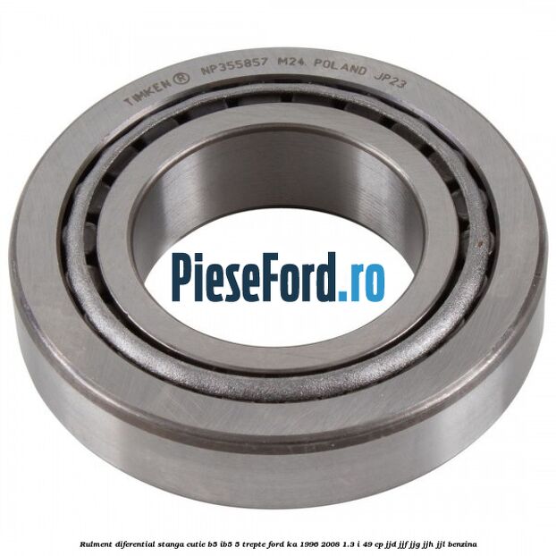 Rulment diferential stanga, cutie B5/Ib5 5 trepte Ford Ka 1996-2008 1.3 i 49 cp JJD, JJF, JJG, JJH, JJL benzina