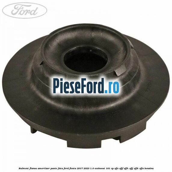 Rulment flansa amortizor punte fata Ford Fiesta 2017-2023 1.0 EcoBoost 101 cp SFJE, SFJF, SFJH, SFJJ, SFJK, SFJN benzina