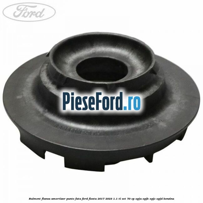 Rulment flansa amortizor punte fata Ford Fiesta 2017-2023 1.1 Ti-VCT 70 cp XPJA, XPJB, XPJC, XPJD benzina