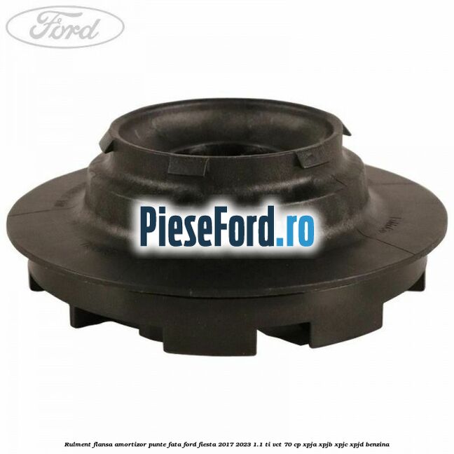 Rulment flansa amortizor punte fata Ford Fiesta 2017-2023 1.1 Ti-VCT 70 cp XPJA, XPJB, XPJC, XPJD benzina