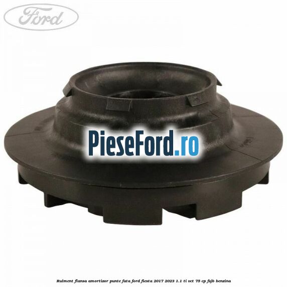 Rulment flansa amortizor punte fata Ford Fiesta 2017-2023 1.1 Ti-VCT 75 cp FSJB benzina