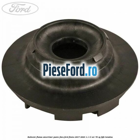 Rulment flansa amortizor punte fata Ford Fiesta 2017-2023 1.1 Ti-VCT 75 cp FSJB benzina