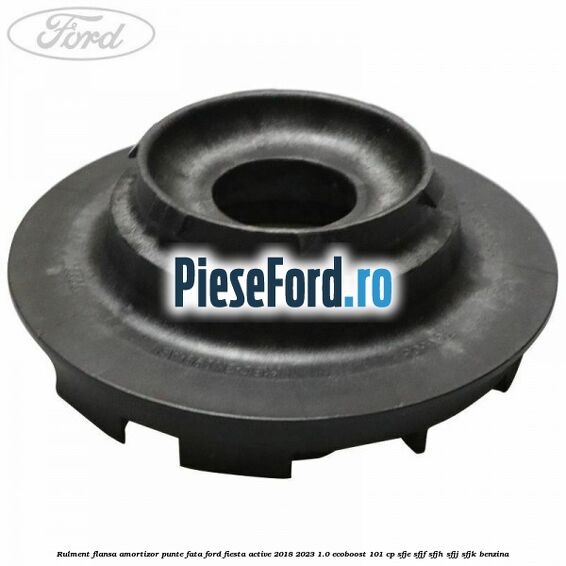 Rulment flansa amortizor punte fata Ford Fiesta Active 2018-2023 1.0 EcoBoost 101 cp SFJE, SFJF, SFJH, SFJJ, SFJK benzina