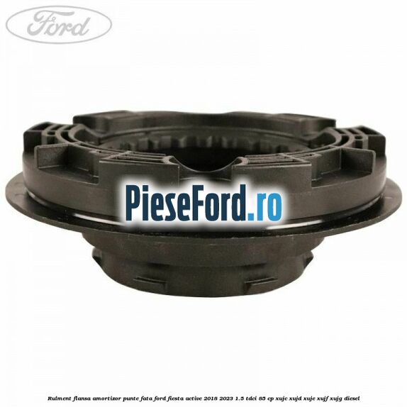 Rulment flansa amortizor punte fata Ford Fiesta Active 2018-2023 1.5 TDCi 85 cp XUJC, XUJD, XUJE, XUJF, XUJG diesel