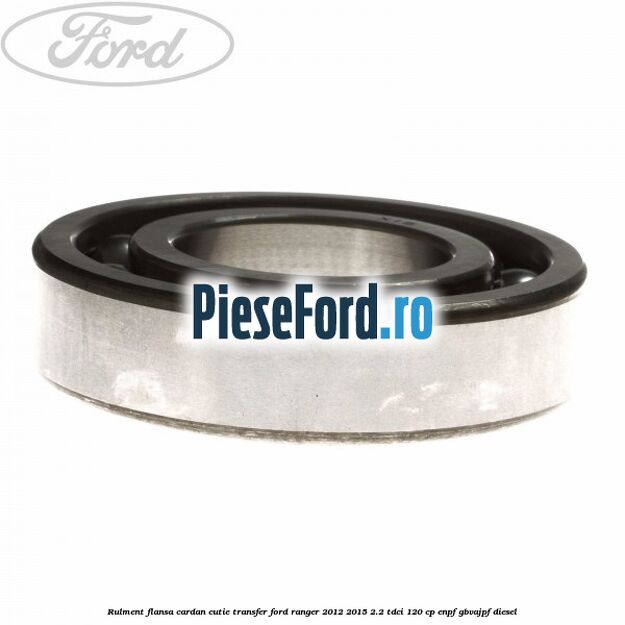 Rulment flansa cardan cutie transfer Ford Ranger 2012-2015 2.2 TDCi 120 cp Rulment flansa cardan cutie transfer Ford Ranger 2012-2015 2.2 TDCi 120 cp ENPF, GBVAJPF diesel