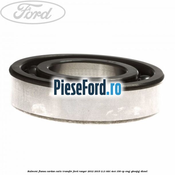 Rulment flansa cardan cutie transfer Ford Ranger 2012-2015 2.2 TDCi 4x4 150 cp ENQJ, GBVAJQJ diesel