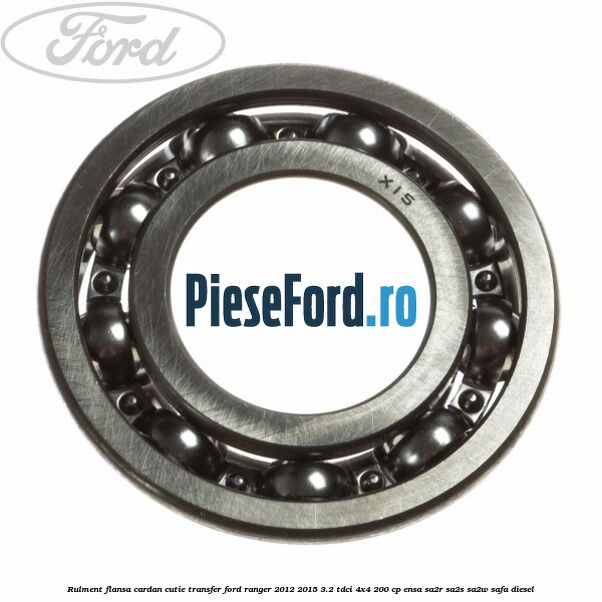 Rulment flansa cardan cutie transfer Ford Ranger 2012-2015 3.2 TDCi 4x4 200 cp Rulment flansa cardan cutie transfer Ford Ranger 2012-2015 3.2 TDCi 4x4 200 cp ENSA, SA2R, SA2S, SA2W, SAFA diesel