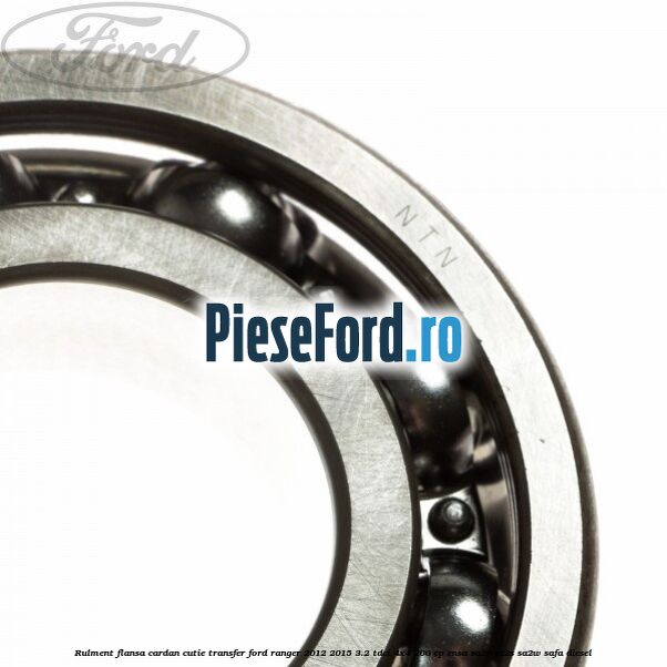 Rulment flansa cardan cutie transfer Ford Ranger 2012-2015 3.2 TDCi 4x4 200 cp Rulment flansa cardan cutie transfer Ford Ranger 2012-2015 3.2 TDCi 4x4 200 cp ENSA, SA2R, SA2S, SA2W, SAFA diesel