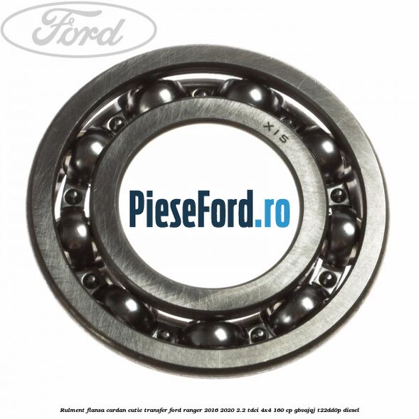Rulment flansa cardan cutie transfer Ford Ranger 2016-2020 2.2 TDCi 4x4 160 cp GBVAJQJ, T22DD0P diesel