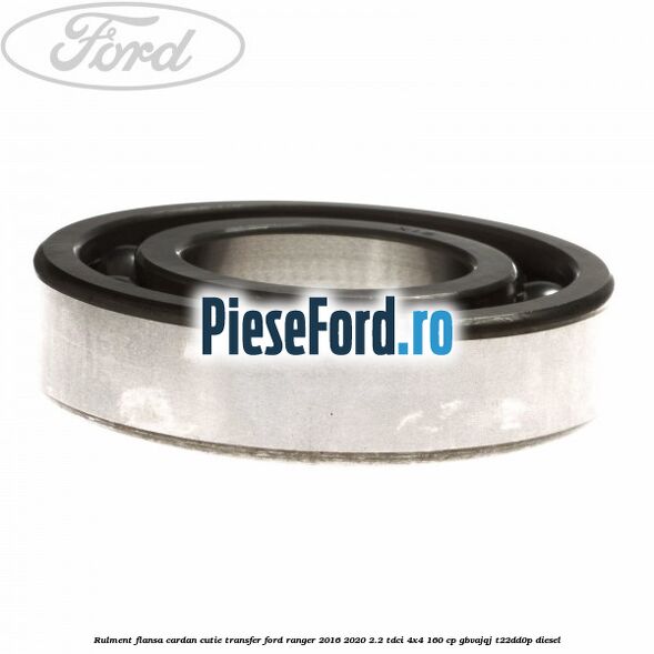 Rulment flansa cardan cutie transfer Ford Ranger 2016-2020 2.2 TDCi 4x4 160 cp GBVAJQJ, T22DD0P diesel