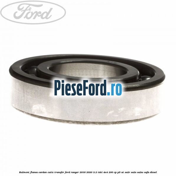 Rulment flansa cardan cutie transfer Ford Ranger 2016-2020 3.2 TDCi 4x4 200 cp P5-AT, SA2R, SA2S, SA2W, SAFA diesel