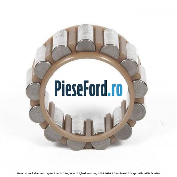 Rulment inel sincron treapta 5 cutie 6 trepte MT82 Ford Mustang 2015-2018 2.3 EcoBoost 314 cp Rulment inel sincron treapta 5 cutie 6 trepte MT82 Ford Mustang 2015-2018 2.3 EcoBoost 314 cp N38H, N48H benzina