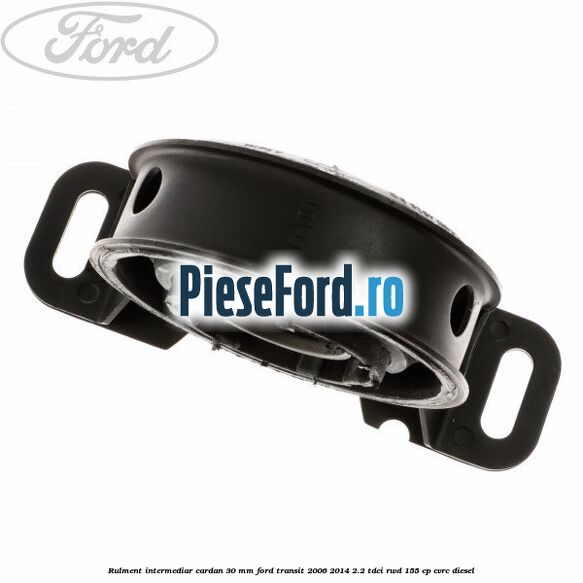 Rulment intermediar cardan 30 mm Ford Transit 2006-2014 2.2 TDCi RWD 155 cp Rulment intermediar cardan 30 mm Ford Transit 2006-2014 2.2 TDCi RWD 155 cp CVRC diesel