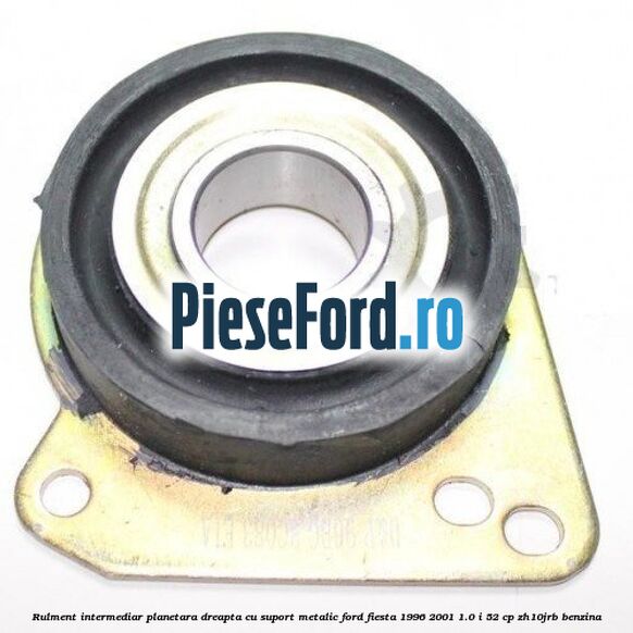 Rulment intermediar planetara dreapta cu suport metalic Ford Fiesta 1996-2001 1.0 i 52 cp