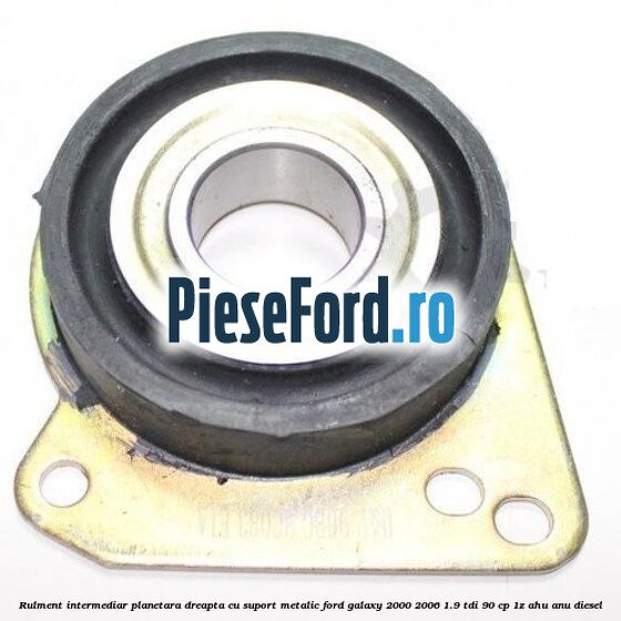 Rulment intermediar planetara dreapta cu suport metalic Ford Galaxy 2000-2006 1.9 TDI 90 cp