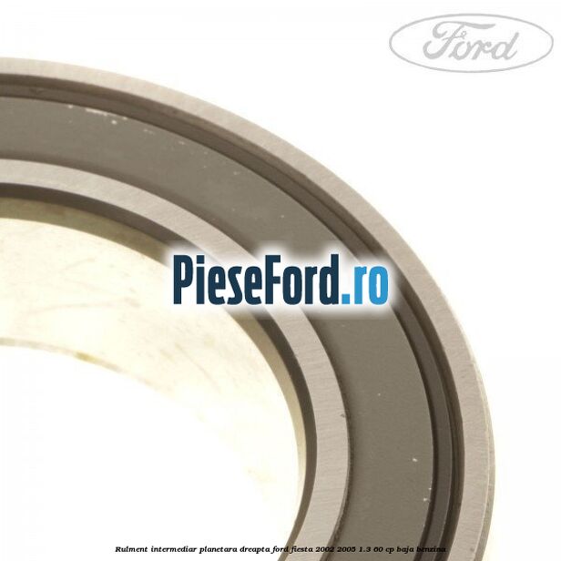 Rulment intermediar planetara dreapta Ford Fiesta 2002-2005 1.3 60 cp BAJA benzina