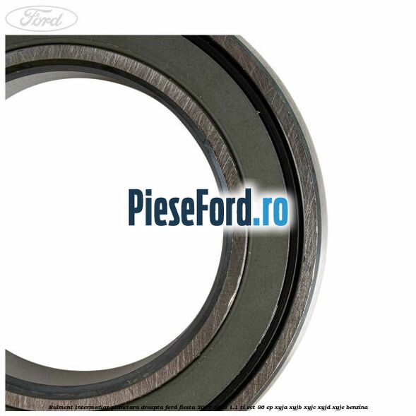 Rulment intermediar planetara dreapta Ford Fiesta 2017-2023 1.1 Ti-VCT 86 cp XYJA, XYJB, XYJC, XYJD, XYJE benzina