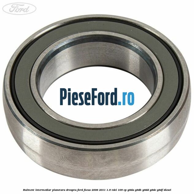 Rulment intermediar planetara dreapta Ford Focus 2008-2011 1.6 TDCi 109 cp Rulment intermediar planetara dreapta Ford Focus 2008-2011 1.6 TDCi 109 cp G8DA, G8DB, G8DD, G8DE, G8DF diesel