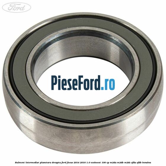 Rulment intermediar planetara dreapta Ford Focus 2014-2018 1.0 EcoBoost 100 cp M2DA, M2DB, M2DC, SFDA, SFDB benzina