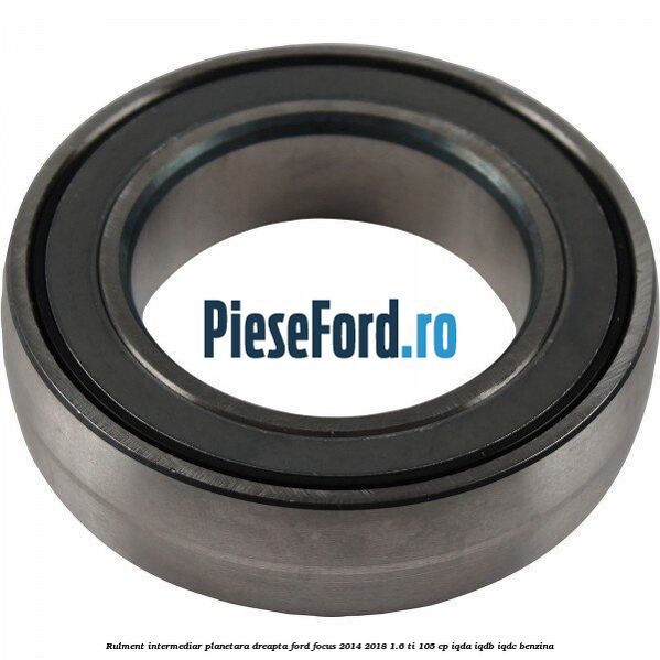 Rulment intermediar planetara dreapta Ford Focus 2014-2018 1.6 Ti 105 cp Rulment intermediar planetara dreapta Ford Focus 2014-2018 1.6 Ti 105 cp IQDA, IQDB, IQDC benzina