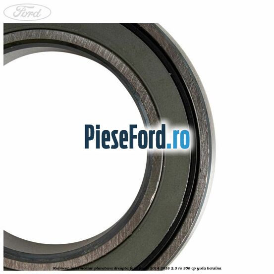 Rulment intermediar planetara dreapta Ford Focus 2014-2018 2.3 RS 350 cp YVDA benzina