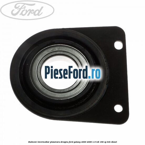 Rulment intermediar planetara dreapta Ford Galaxy 2000-2006 1.9 TDI 150 cp BTB diesel