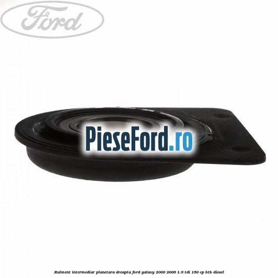 Rulment intermediar planetara dreapta Ford Galaxy 2000-2006 1.9 TDI 150 cp BTB diesel