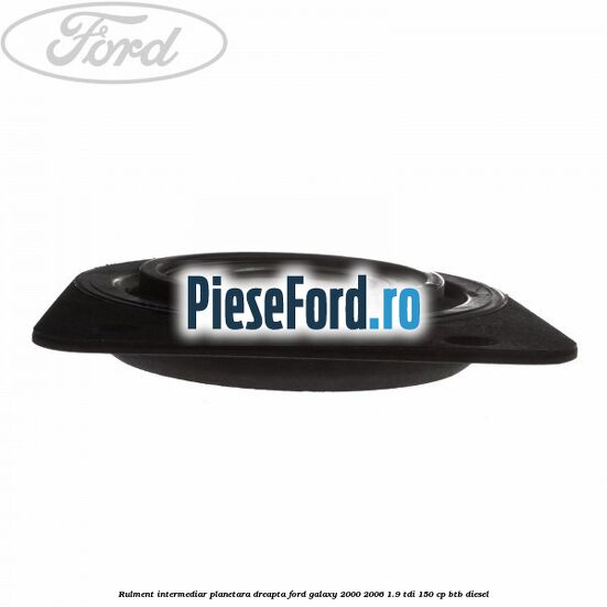 Rulment intermediar planetara dreapta Ford Galaxy 2000-2006 1.9 TDI 150 cp BTB diesel